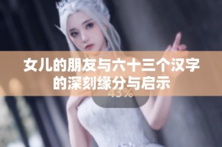 女儿的朋友与六十三个汉字的深刻缘分与启示