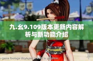 九.幺9.109版本更新内容解析与新功能介绍
