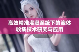 高效精准灌溉系统下的液体收集技术研究与应用