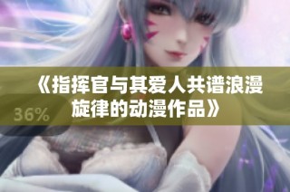 《指挥官与其爱人共谱浪漫旋律的动漫作品》