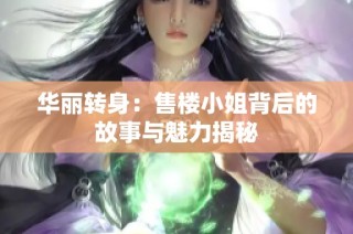 华丽转身：售楼小姐背后的故事与魅力揭秘