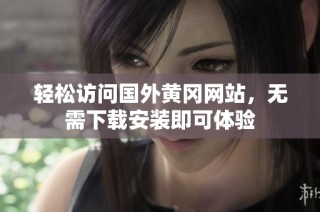轻松访问国外黄冈网站，无需下载安装即可体验