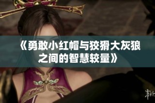 《勇敢小红帽与狡猾大灰狼之间的智慧较量》