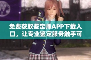 免费获取鉴定师APP下载入口，让专业鉴定服务触手可及