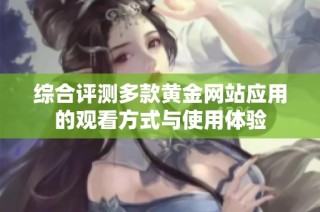 综合评测多款黄金网站应用的观看方式与使用体验
