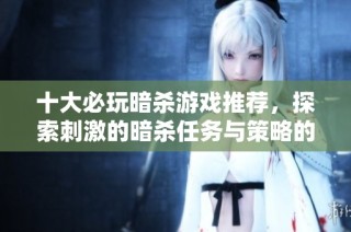 十大必玩暗杀游戏推荐，探索刺激的暗杀任务与策略的完美结合