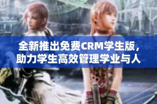 全新推出免费CRM学生版，助力学生高效管理学业与人脉