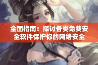 全面指南：探讨各类免费安全软件保护你的网络安全