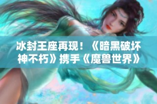 冰封王座再现！《暗黑破坏神不朽》携手《魔兽世界》迎来全新联动服务器上线