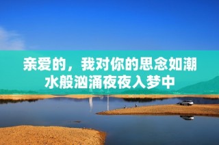 亲爱的，我对你的思念如潮水般汹涌夜夜入梦中