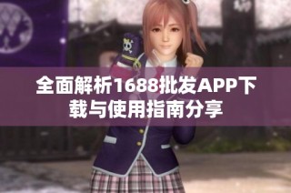 全面解析1688批发APP下载与使用指南分享