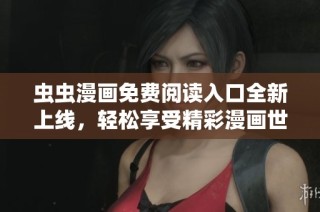 虫虫漫画免费阅读入口全新上线，轻松享受精彩漫画世界