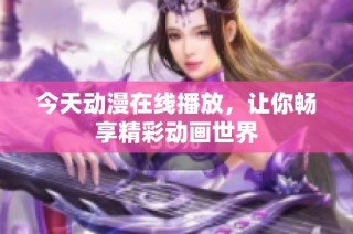 今天动漫在线播放，让你畅享精彩动画世界