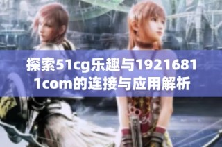 探索51cg乐趣与19216811com的连接与应用解析