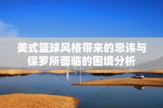 美式篮球风格带来的忌讳与保罗所面临的困境分析