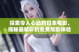 探索令人心动的日本电影，揭秘最精彩的免费观影体验