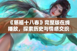 《慈禧十八春》完整版在线播放，探索历史与情感交织的宫廷故事
