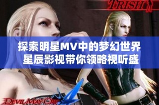 探索明星MV中的梦幻世界 星辰影视带你领略视听盛宴