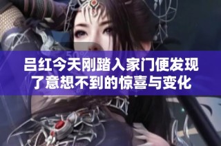 吕红今天刚踏入家门便发现了意想不到的惊喜与变化