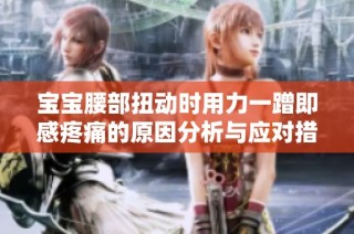 宝宝腰部扭动时用力一蹭即感疼痛的原因分析与应对措施