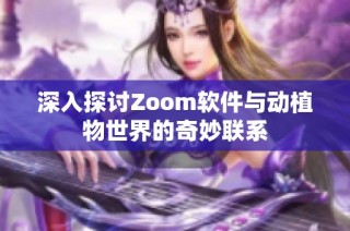 深入探讨Zoom软件与动植物世界的奇妙联系