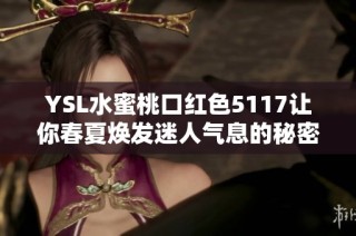 YSL水蜜桃口红色5117让你春夏焕发迷人气息的秘密武器