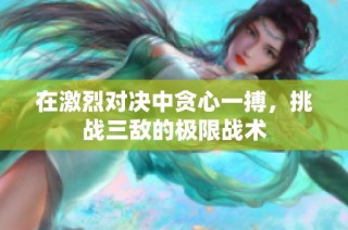 在激烈对决中贪心一搏，挑战三敌的极限战术