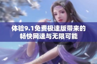 体验9.1免费极速版带来的畅快网速与无限可能