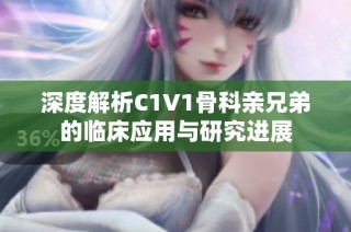 深度解析C1V1骨科亲兄弟的临床应用与研究进展