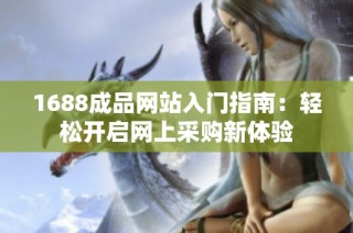 1688成品网站入门指南：轻松开启网上采购新体验