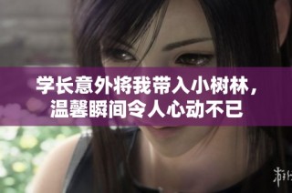 学长意外将我带入小树林，温馨瞬间令人心动不已