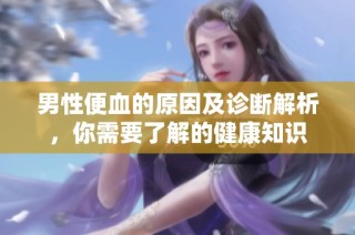 男性便血的原因及诊断解析，你需要了解的健康知识