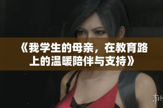 《我学生的母亲，在教育路上的温暖陪伴与支持》