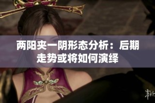 两阳夹一阴形态分析：后期走势或将如何演绎