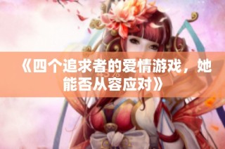 《四个追求者的爱情游戏，她能否从容应对》