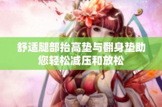 舒适腿部抬高垫与翻身垫助您轻松减压和放松