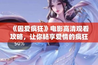 《因爱疯狂》电影高清观看攻略，让你畅享爱情的疯狂时刻