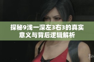 探秘9浅一深左3右3的真实意义与背后逻辑解析