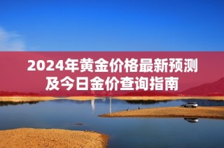 2024年黄金价格最新预测及今日金价查询指南