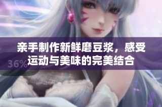 亲手制作新鲜磨豆浆，感受运动与美味的完美结合