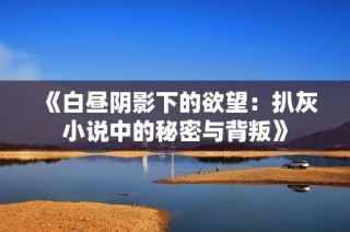 《白昼阴影下的欲望：扒灰小说中的秘密与背叛》