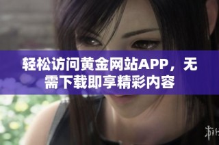 轻松访问黄金网站APP，无需下载即享精彩内容