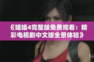 《姐姐4完整版免费观看：精彩电视剧中文版全景体验》