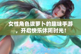 女性角色拔萝卜的趣味手游，开启快乐休闲时光！