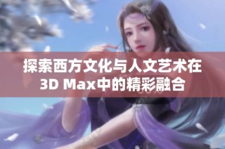 探索西方文化与人文艺术在3D Max中的精彩融合