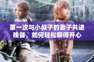 第一次与小叔子的妻子共进晚餐，如何轻松聊得开心