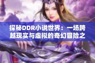 探秘DDR小说世界：一场跨越现实与虚拟的奇幻冒险之旅