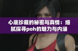心底珍藏的秘密与真情：细腻探寻poh的魅力与内涵
