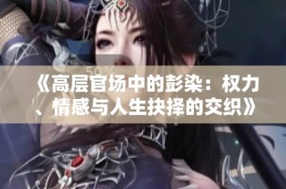 《高层官场中的彭染：权力、情感与人生抉择的交织》