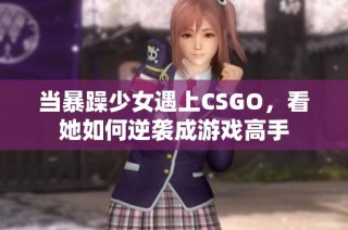 当暴躁少女遇上CSGO，看她如何逆袭成游戏高手